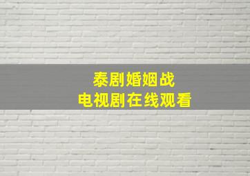 泰剧婚姻战 电视剧在线观看